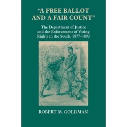 "a Free Ballot and a Fair Count": The Department of Justice and the Enforcement of Voting Rights in the South , 1877-1893