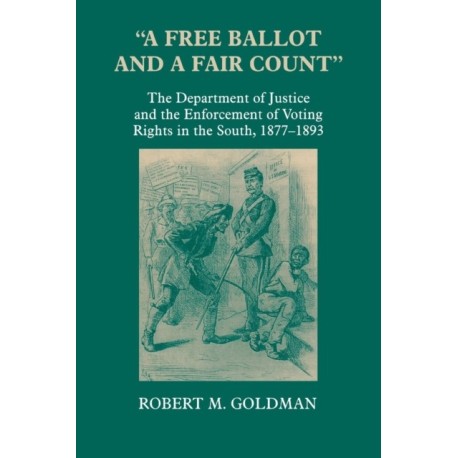 "a Free Ballot and a Fair Count": The Department of Justice and the Enforcement of Voting Rights in the South , 1877-1893