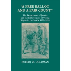 "a Free Ballot and a Fair Count": The Department of Justice and the Enforcement of Voting Rights in the South , 1877-1893