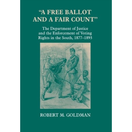 "a Free Ballot and a Fair Count": The Department of Justice and the Enforcement of Voting Rights in the South , 1877-1893