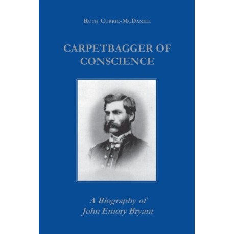 Carpetbagger of Conscience: A Biography of John Emory Bryant