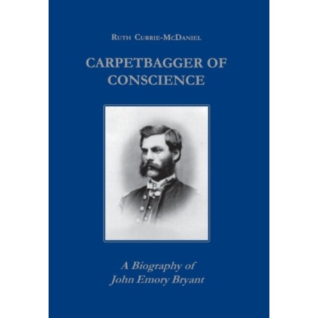 Carpetbagger of Conscience: A Biography of John Emory Bryant
