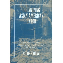 Organizing Asian American Labor: The Pacific Coast Canned-Salmon Industry, 1870-1942