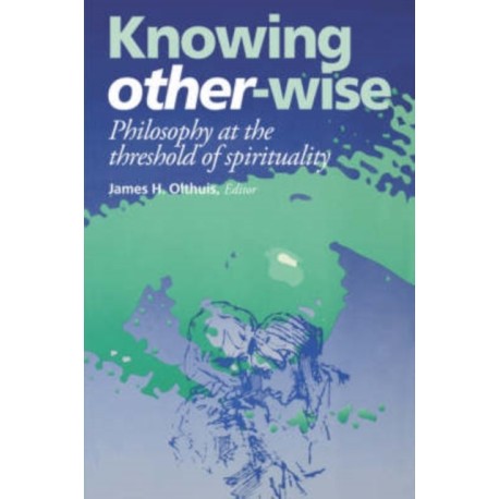 Knowing Other-Wise: Philosophy at the Threshold of Spirituality