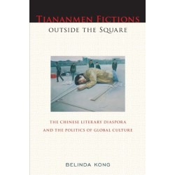 Tiananmen Fictions Outside the Square: The Chinese Literary Diaspora and the Politics of Global Culture