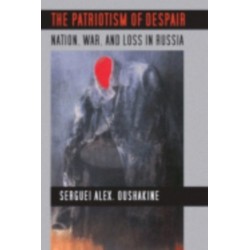 The Patriotism of Despair: Nation, War, and Loss in Russia