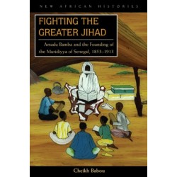 Fighting the Greater Jihad: Amadu Bamba and the Founding of the Muridiyya of Senegal, 1853–1913