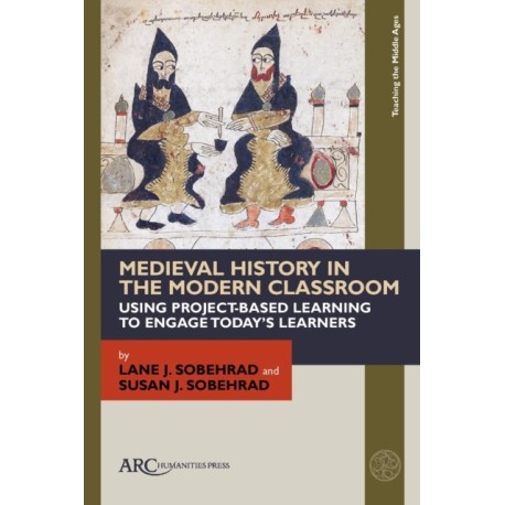 Medieval History in the Modern Classroom: Using Project-Based Learning to Engage Today’s Learners