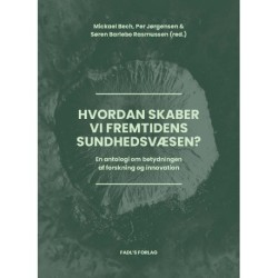 Hvordan skaber vi fremtidens sundhedsvæsen?: En antologi om betydningen af forskning og innovation