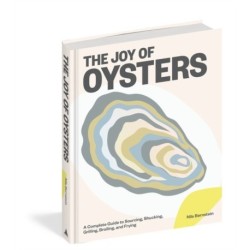 The Joy of Oysters: A Complete Guide to Sourcing, Shucking, Grilling, Broiling, and Frying