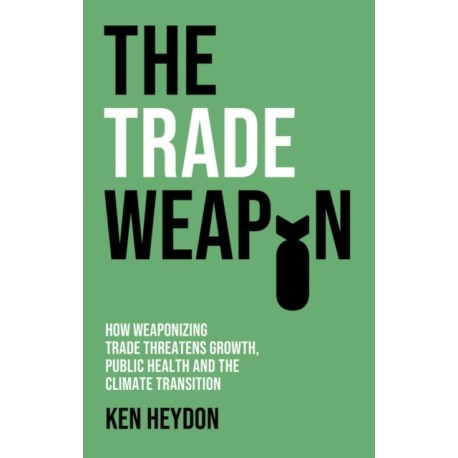 The Trade Weapon: How Weaponizing Trade Threatens Growth, Public Health and the Climate Transition
