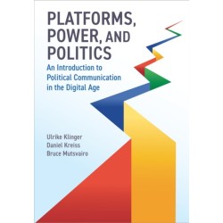 Platforms, Power, and Politics: An Introduction to Political Communication in the Digital Age