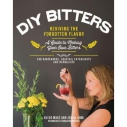 DIY Bitters: Reviving the Forgotten Flavor - A Guide to Making Your Own Bitters for Bartenders, Cocktail Enthusiasts, Herbalists, and More