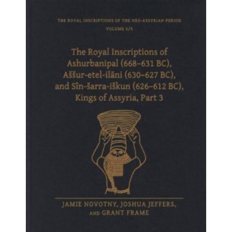 The Royal Inscriptions of Ashurbanipal (668–631 BC), Assur-etel-ilani (630–627 BC), and Sin-sarra-iskun (626–612 BC), Kings of Assyria, Part 3