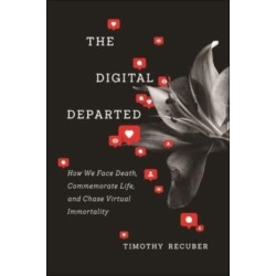 The Digital Departed: How We Face Death, Commemorate Life, and Chase Virtual Immortality