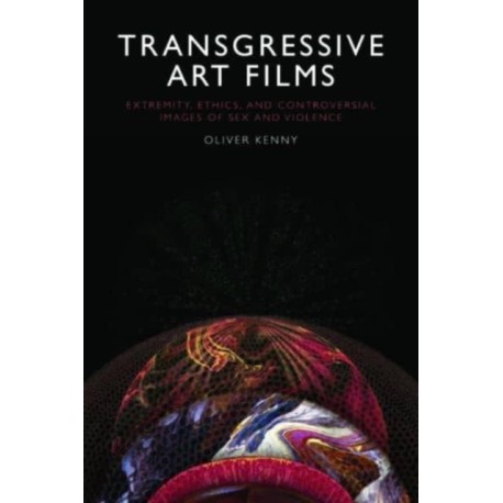 Transgressive Art Films: Extremity, Ethics, and Controversial Images of Sex and Violence