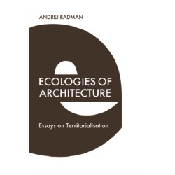 Ecologies of Architecture: Essays on Territorialisation