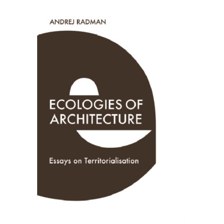 Ecologies of Architecture: Essays on Territorialisation