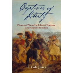 Captives of Liberty: Prisoners of War and the Politics of Vengeance in the American Revolution