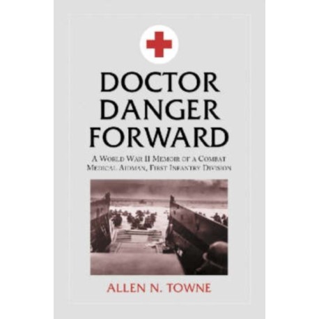 Doctor Danger Forward: A World War II Memoir of a Combat Medical Aidman, First Infantry Division