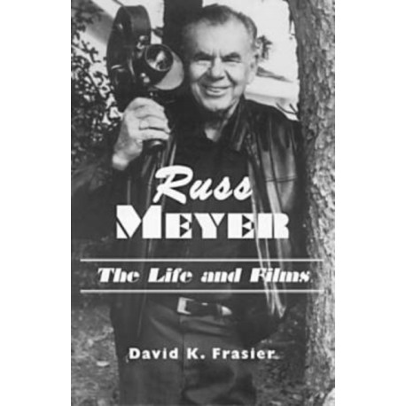 Russ Meyer--The Life and Films: A Biography and a Comprehensive, Illustrated and Annotated Filmography and Bibliography