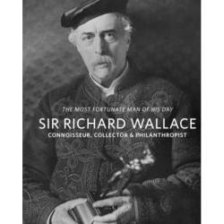 The Sir Richard Wallace: 'The Most Fortunate Man of his Day': Connoisseur, Collector & Philanthropist