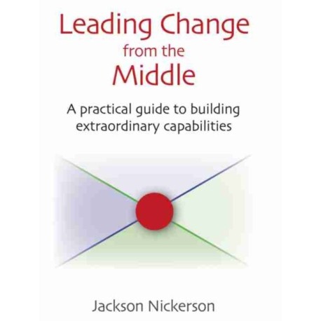 Leading Change from the Middle: A Practical Guide to Building Extraordinary Capabilities