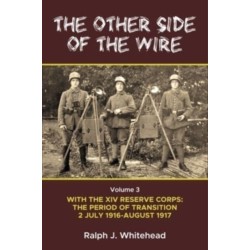 The Other Side of the Wire Volume 3: With The XIV Reserve Corps: The Period of Transition 2 July 1916 - August 1917