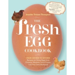 The Fresh Egg Cookbook: From Chicken to Kitchen, Recipes for Using Eggs from Farmers' Markets, Local Farms, and Your Own Backyard