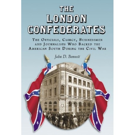 The London Confederates: The Officials, Clergy, Businessmen and Journalists Who Backed the American South During the Civil War