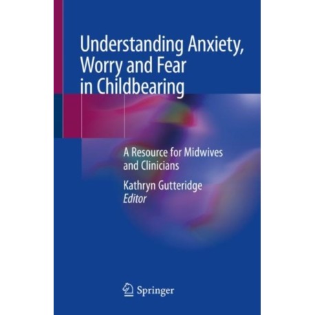 Understanding Anxiety, Worry and Fear in Childbearing: A Resource for Midwives and Clinicians