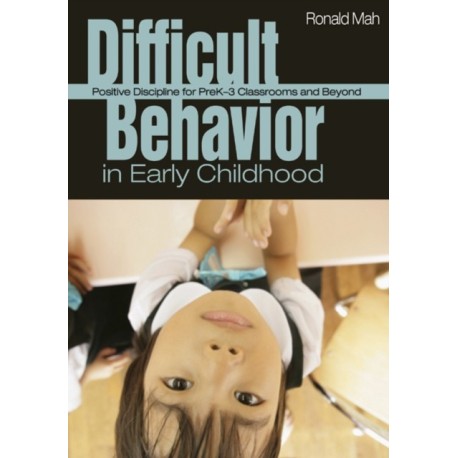 Difficult Behavior in Early Childhood: Positive Discipline for PreK-3 Classrooms and Beyond