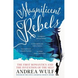 Magnificent Rebels: The First Romantics and the Invention of the Self
