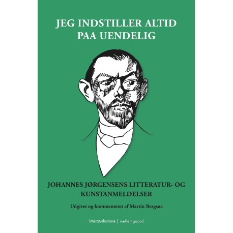 Jeg indstiller altid paa uendelig: Johannes Jørgensens litteratur- og kunstanmeldelser