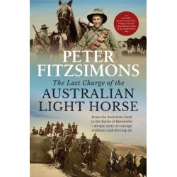 The Last Charge of the Australian Light Horse: From the Australian bush to the Battle of Beersheba - an epic story of courage, resilience and derring-do