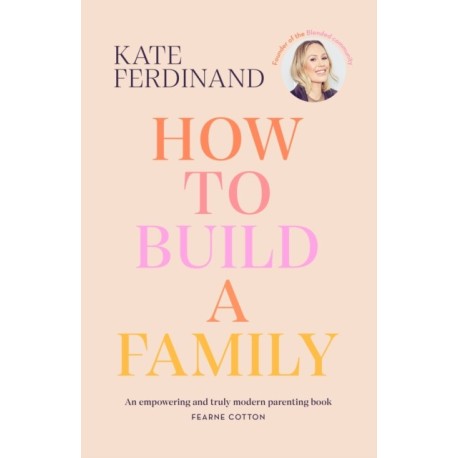 How To Build A Family: The essential guide for blended families and becoming a step-parent