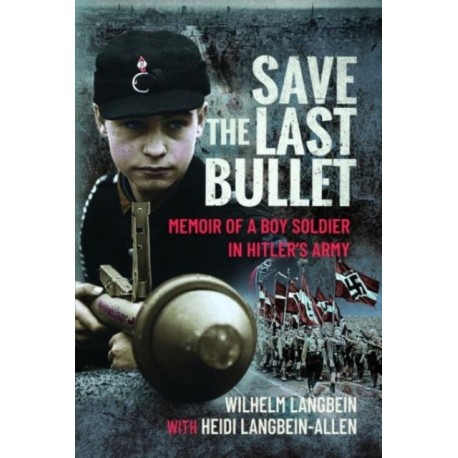 Save the Last Bullet: Memoir of a Boy Soldier in Hitler's Army