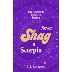 Never Shag a Scorpio: From Aries to Pisces, the astrology guide to dating