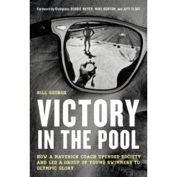 Victory in the Pool: How a Maverick Coach Upended Society and Led a Group of Young Swimmers to Olympic Glory