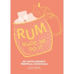 Rum Made Me Do It: 60 Tantalisingly Tropical Cocktails