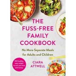 The Fuss-Free Family Cookbook: No more separate meals for adults and children!: 100 healthy, easy, quick recipes for all the family