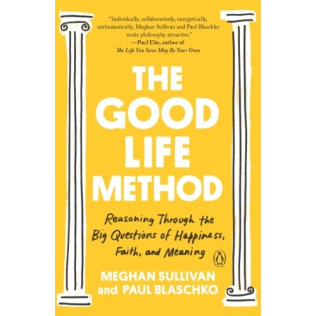 The Good Life Method: Reasoning Through the Big Questions of Happiness, Faith, and Meaning