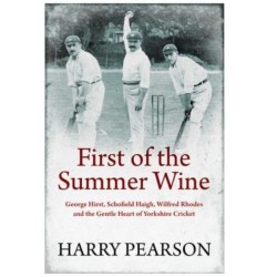 First of the Summer Wine: George Hirst, Schofield Haigh, Wilfred Rhodes and the Gentle Heart of Yorkshire Cricket