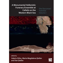 A Monumental Hellenistic Funerary Ensemble at Callatis on the Western Black Sea: The Documaci Tumulus: Volume I