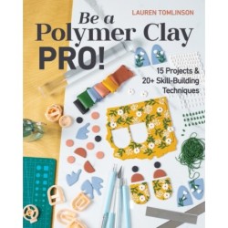 Be a Polymer Clay Pro!: 15 Projects & 20+ Skill-Building Techniques
