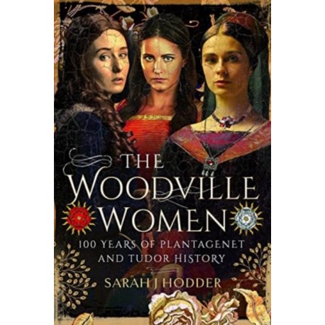 The Woodville Women: 100 Years of Plantagenet and Tudor History