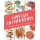 Super Easy Air Fryer Recipes: 69 Simple, Quick and Delicious Meals