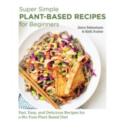 Super Simple Plant-Based Recipes for Beginners: Fast, Easy, and Delicious Recipes for a No-Fuss Plant-Based Diet
