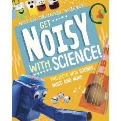 Get Noisy with Science!: Projects with Sounds, Music and More