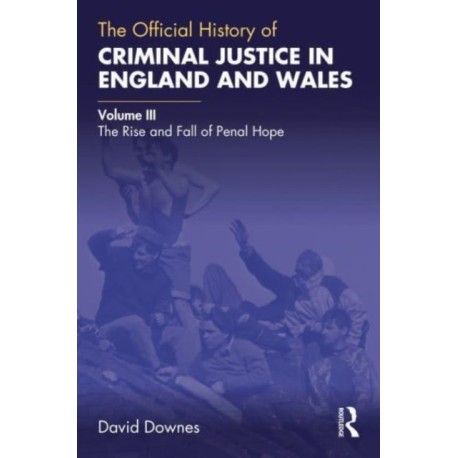 The Official History of Criminal Justice in England and Wales: Volume III: The Rise and Fall of Penal Hope